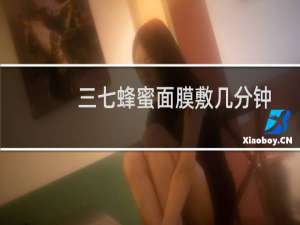 三七蜂蜜面膜敷几分钟