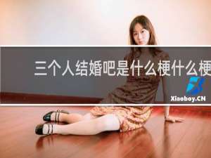 三个人结婚吧是什么梗什么梗