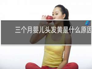 三个月婴儿头发黄是什么原因