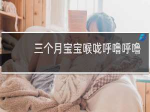 三个月宝宝喉咙呼噜呼噜的怎么回事
