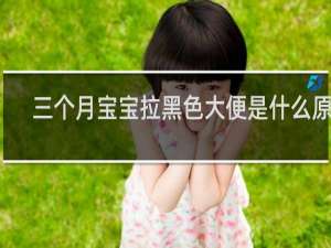 三个月宝宝拉黑色大便是什么原因