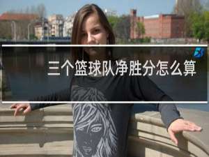 三个篮球队净胜分怎么算