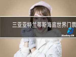 三亚亚特兰蒂斯海底世界门票