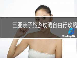 三亚亲子旅游攻略自由行攻略