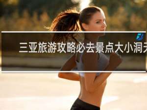 三亚旅游攻略必去景点大小洞天