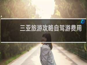 三亚旅游攻略自驾游费用