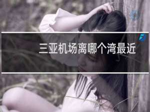 三亚机场离哪个湾最近