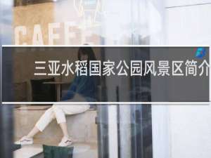 三亚水稻国家公园风景区简介