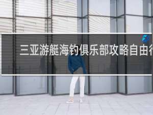 三亚游艇海钓俱乐部攻略自由行