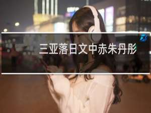 三亚落日文中赤朱丹彤的意思（赤朱丹彤在三亚落日中的意思）