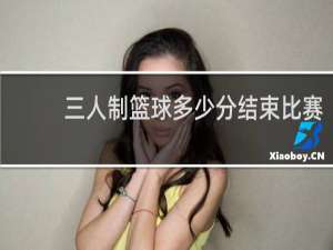 三人制篮球多少分结束比赛