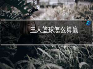 三人篮球怎么算赢