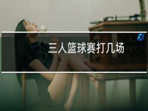 三人篮球赛打几场