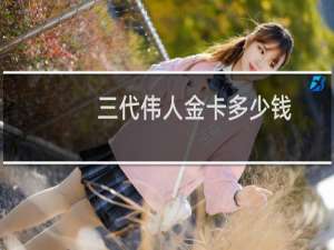 三代伟人金卡多少钱