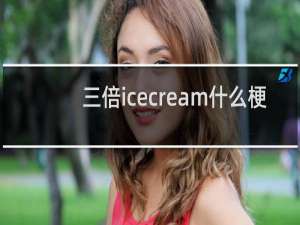 三倍icecream什么梗