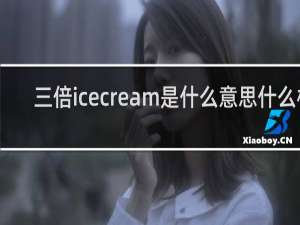 三倍icecream是什么意思什么梗