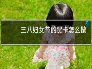 三八妇女节的贺卡怎么做 手工立体