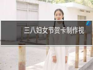三八妇女节贺卡制作视频立体的（三八妇女节贺卡制作）