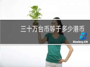 三十万台币等于多少港币
