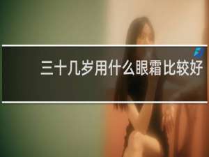 三十几岁用什么眼霜比较好