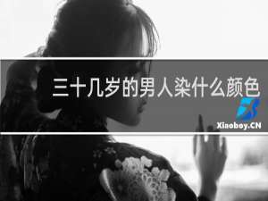 三十几岁的男人染什么颜色