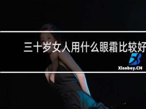 三十岁女人用什么眼霜比较好