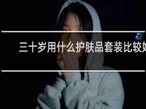 三十岁用什么护肤品套装比较好