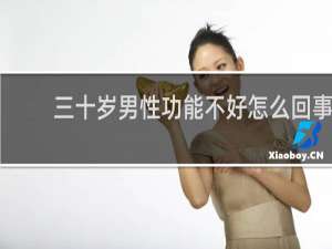 三十岁男性功能不好怎么回事