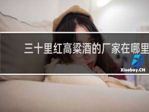 三十里红高粱酒的厂家在哪里