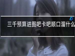 三千预算进图吧卡吧顺口溜什么梗