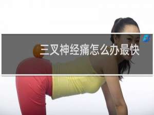 三叉神经痛怎么办最快最有效（三叉神经痛怎么办）