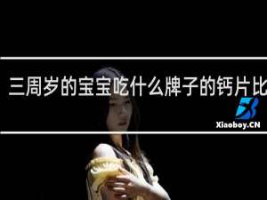 三周岁的宝宝吃什么牌子的钙片比较好