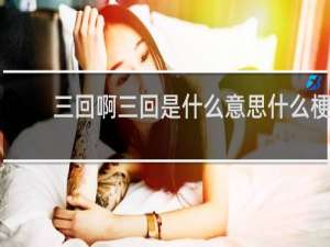 三回啊三回是什么意思什么梗