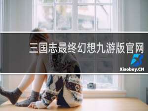 三国志最终幻想九游版官网