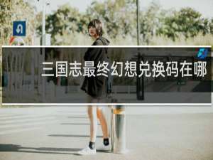 三国志最终幻想兑换码在哪