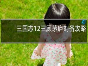 三国志12三顾茅庐刘备攻略