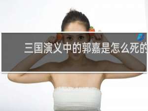 三国演义中的郭嘉是怎么死的