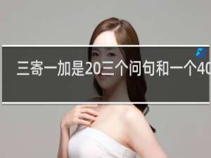 三寄一加是 三个问句和一个4000+什么梗