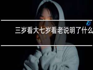 三岁看大七岁看老说明了什么