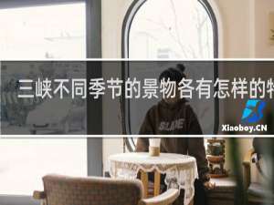 三峡不同季节的景物各有怎样的特征