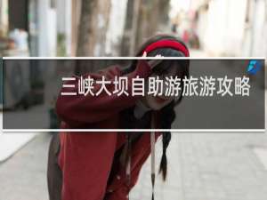 三峡大坝自助游旅游攻略