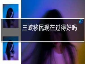 三峡移民现在过得好吗