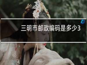 三明市邮政编码是多少365000