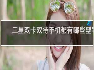 三星双卡双待手机都有哪些型号