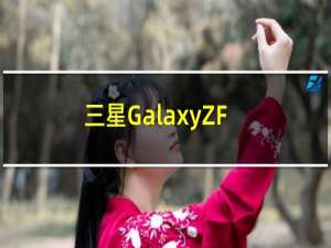 三星GalaxyZFold3比其前身更具轻巧设计