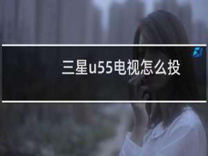 三星u55电视怎么投屏（三星u5）