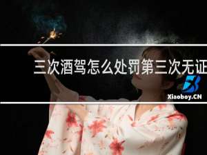 三次酒驾怎么处罚第三次无证