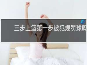 三步上篮第一步被犯规罚球吗