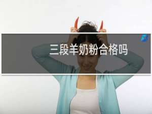 三段羊奶粉合格吗