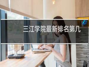 三江学院最新排名第几 2025全国民办大学排名第32位(校友会版Ⅱ类)